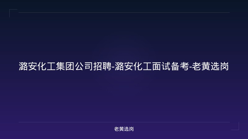 潞安化工集团公司招聘-潞安化工面试备考-老黄选岗 - 老黄选岗