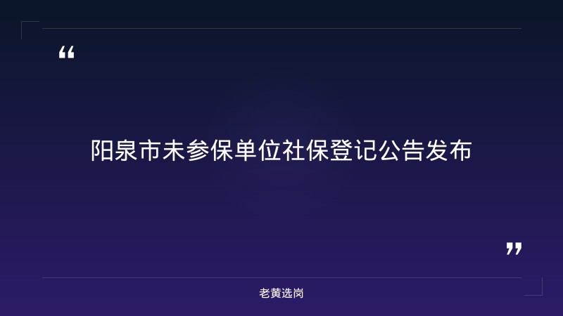 老黄选岗整理：关于阳泉市未参加社会保险单位办理参保登记的公告 - 章节