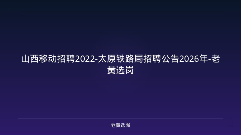山西移动招聘2022-太原铁路局招聘公告2026年-老黄选岗 - 老黄选岗