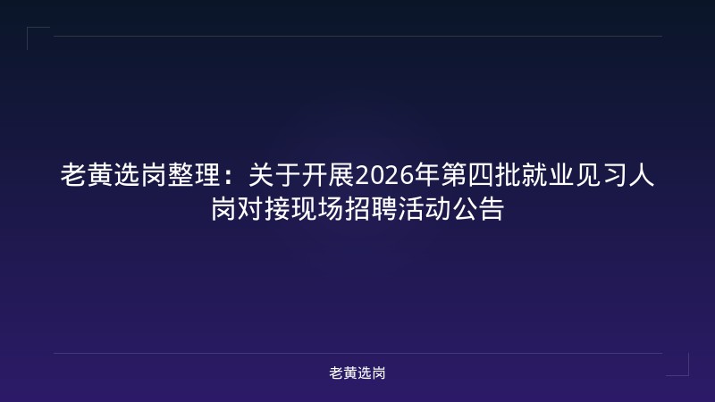 老黄选岗整理：关于开展2026年第四批就业见习人岗对接现场招聘活动公告 - 老黄选岗