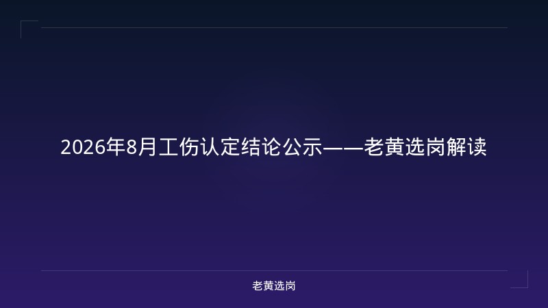 2026年8月工伤认定结论公示——老黄选岗解读 - 老黄选岗