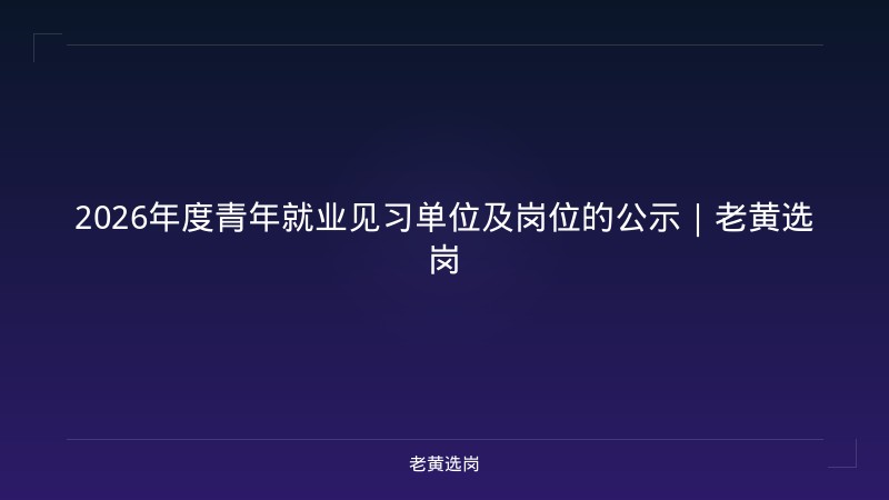 2026年度青年就业见习单位及岗位的公示｜老黄选岗 - 老黄选岗