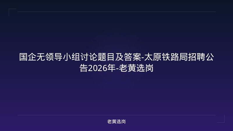 国企无领导小组讨论题目及答案-太原铁路局招聘公告2026年-老黄选岗 - 老黄选岗