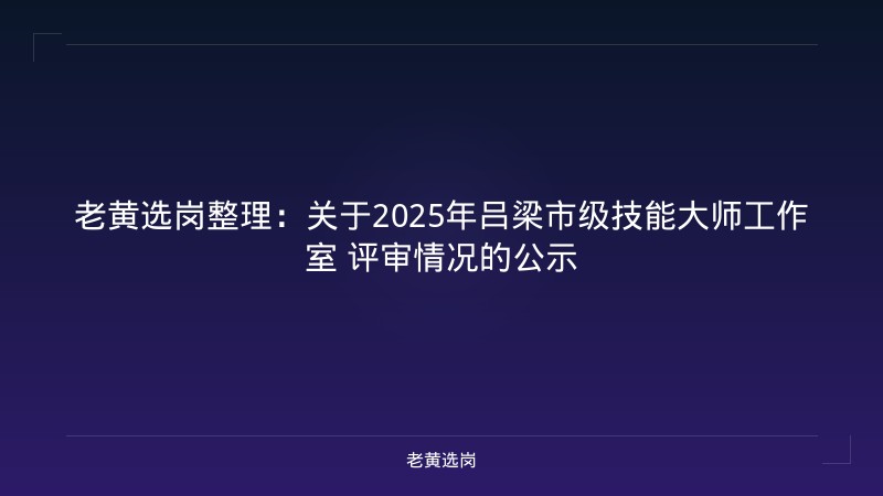 老黄选岗整理：关于2025年吕梁市级技能大师工作室 评审情况的公示 - 老黄选岗