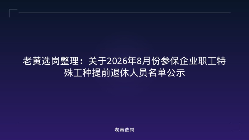 老黄选岗整理：关于2026年8月份参保企业职工特殊工种提前退休人员名单公示 - 老黄选岗