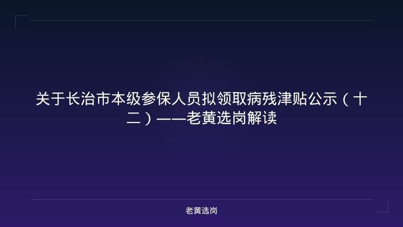 关于长治市本级参保人员拟领取病残津贴公示（十二）——老黄选岗解读 - 老黄选岗