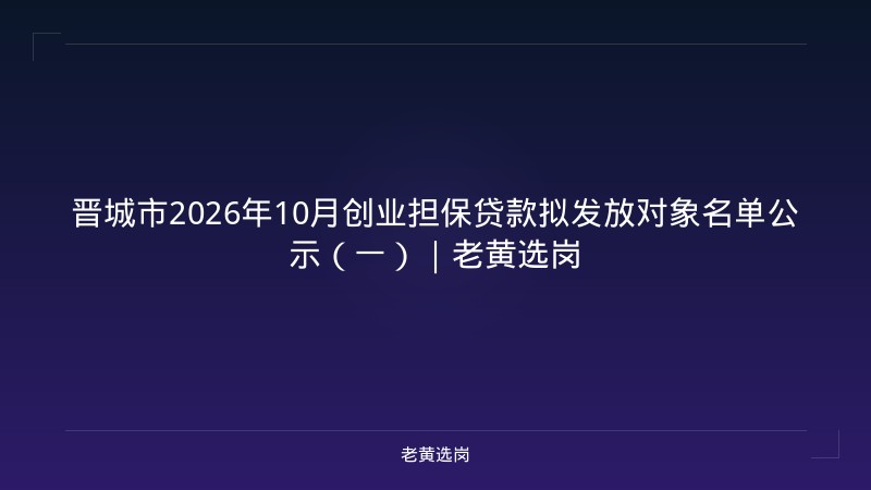 晋城市2026年10月创业担保贷款拟发放对象名单公示（一）｜老黄选岗 - 老黄选岗
