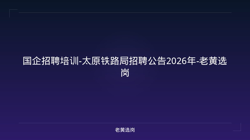 国企招聘培训-太原铁路局招聘公告2026年-老黄选岗 - 老黄选岗