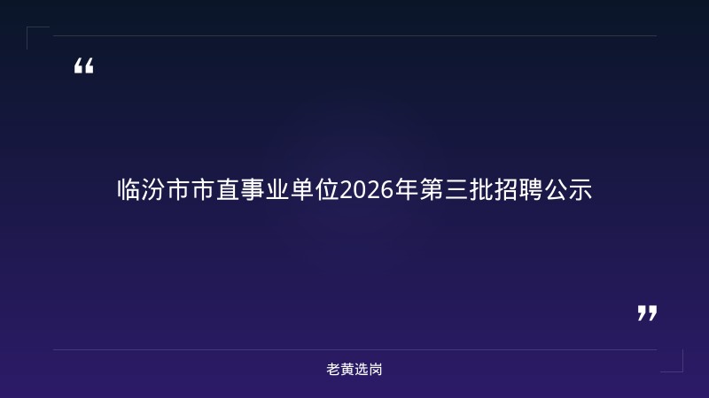 临汾市市直事业单位2026年公开招聘拟聘用人员公示（第三批）——老黄选岗解读 - 章节