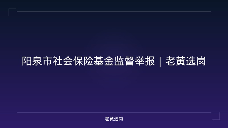 阳泉市社会保险基金监督举报｜老黄选岗 - 老黄选岗