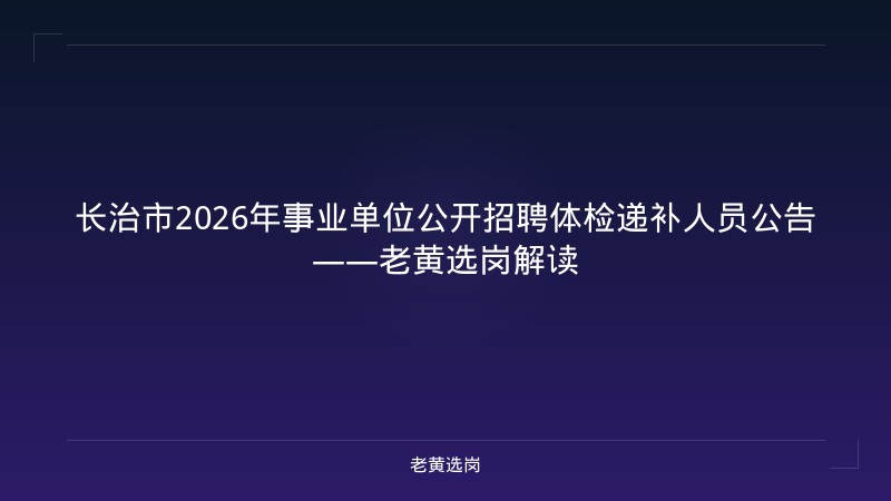 长治市2026年事业单位公开招聘体检递补人员公告——老黄选岗解读 - 老黄选岗