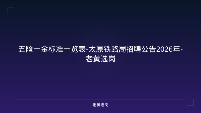 五险一金标准一览表-太原铁路局招聘公告2026年-老黄选岗 - 老黄选岗
