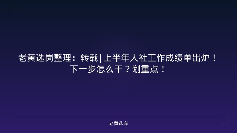 老黄选岗整理：转载|上半年人社工作成绩单出炉！下一步怎么干？划重点！ - 老黄选岗