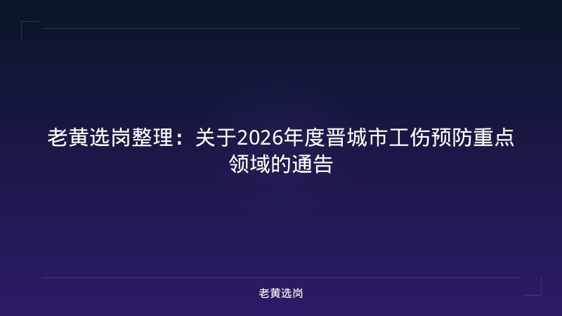 老黄选岗整理：关于2026年度晋城市工伤预防重点领域的通告 - 老黄选岗