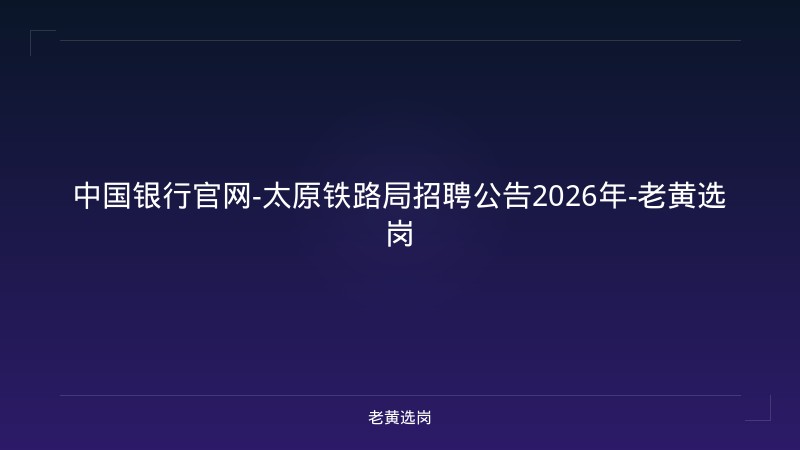 中国银行官网-太原铁路局招聘公告2026年-老黄选岗 - 老黄选岗