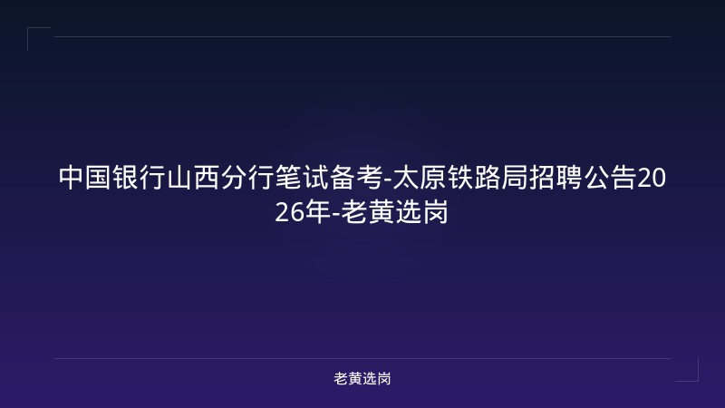 中国银行山西分行笔试备考-太原铁路局招聘公告2026年-老黄选岗 - 老黄选岗