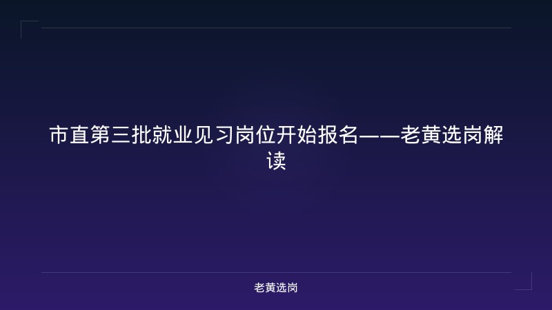 市直第三批就业见习岗位开始报名——老黄选岗解读 - 老黄选岗