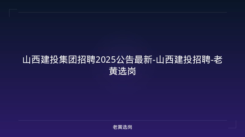山西建投集团招聘2025公告最新-山西建投招聘-老黄选岗 - 老黄选岗