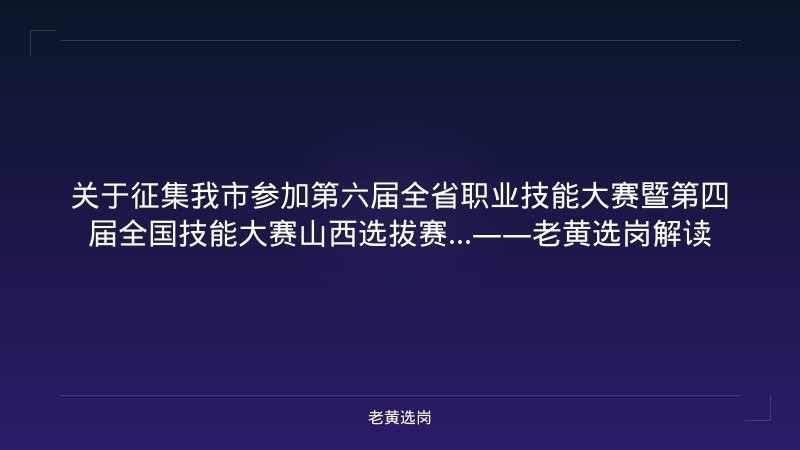 关于征集我市参加第六届全省职业技能大赛暨第四届全国技能大赛山西选拔赛...——老黄选岗解读 - 老黄选岗