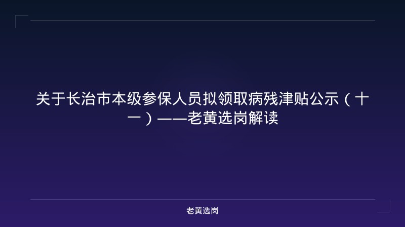 关于长治市本级参保人员拟领取病残津贴公示（十一）——老黄选岗解读 - 老黄选岗