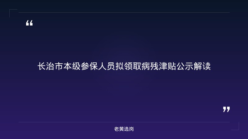 关于长治市本级参保人员拟领取病残津贴公示（十一）——老黄选岗解读 - 章节