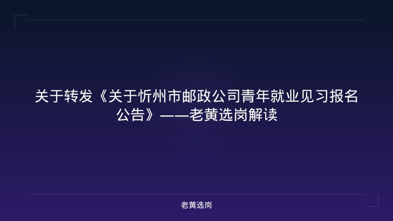 关于转发《关于忻州市邮政公司青年就业见习报名公告》——老黄选岗解读 - 老黄选岗