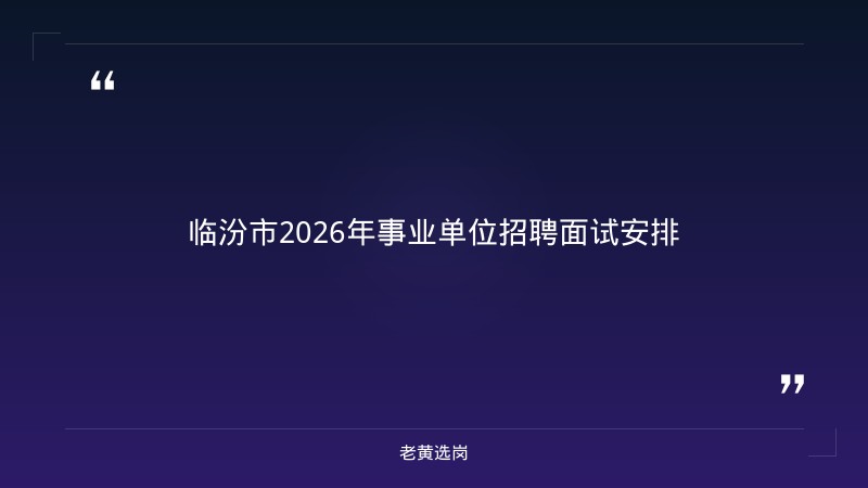 老黄选岗整理：临汾市2026年事业单位公开招聘工作人员面试公告（第一批） - 章节