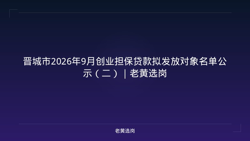 晋城市2026年9月创业担保贷款拟发放对象名单公示（二）｜老黄选岗 - 老黄选岗