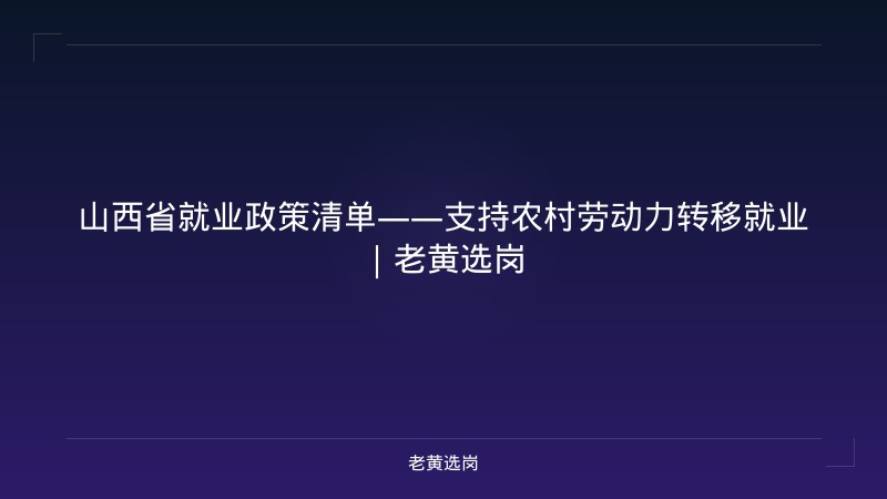 山西省就业政策清单——支持农村劳动力转移就业｜老黄选岗 - 老黄选岗