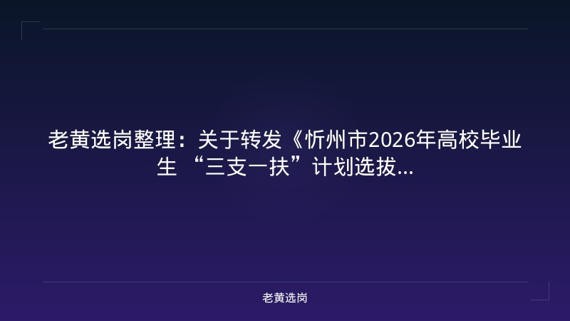 老黄选岗整理：关于转发《忻州市2026年高校毕业生 “三支一扶”计划选拔... - 老黄选岗