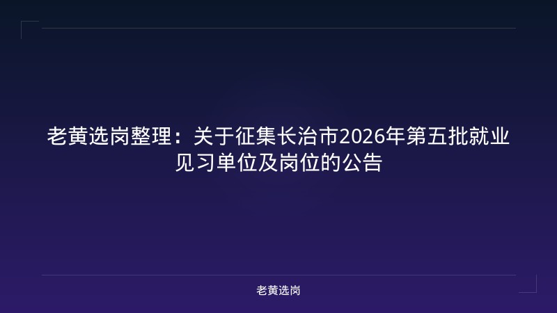 老黄选岗整理:关于征集长治市2026年第五批就业见习单位及岗位的公告 - 老黄选岗