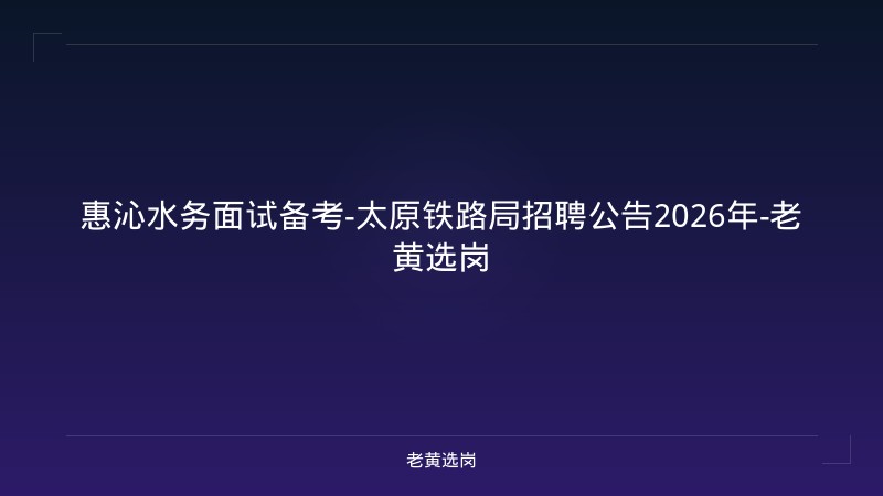 惠沁水务面试备考-太原铁路局招聘公告2026年-老黄选岗 - 老黄选岗