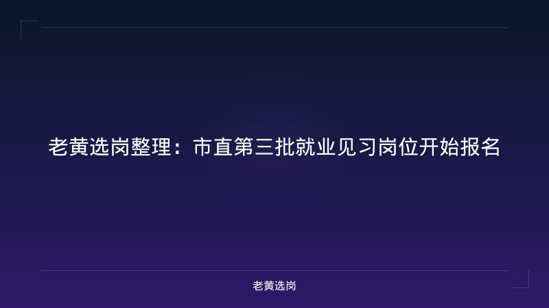 老黄选岗整理:市直第三批就业见习岗位开始报名 - 老黄选岗