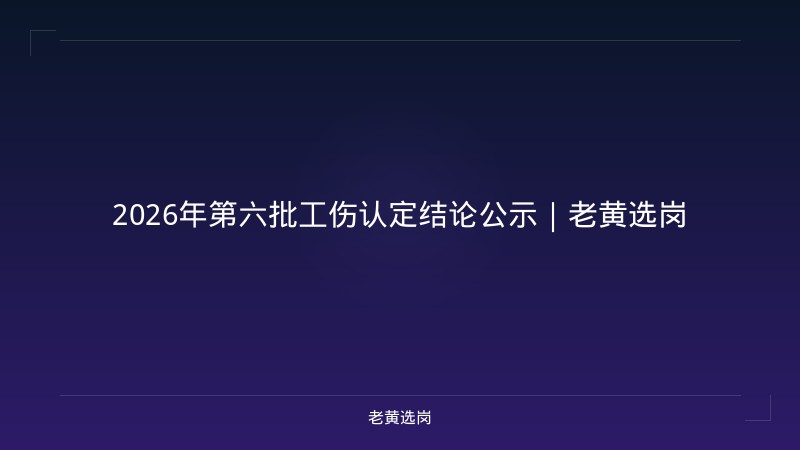 2026年第六批工伤认定结论公示|老黄选岗 - 老黄选岗