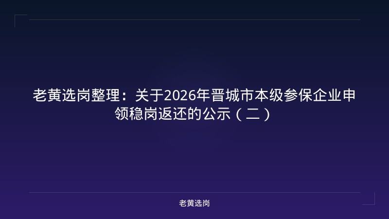 老黄选岗整理：关于2026年晋城市本级参保企业申领稳岗返还的公示（二） - 老黄选岗