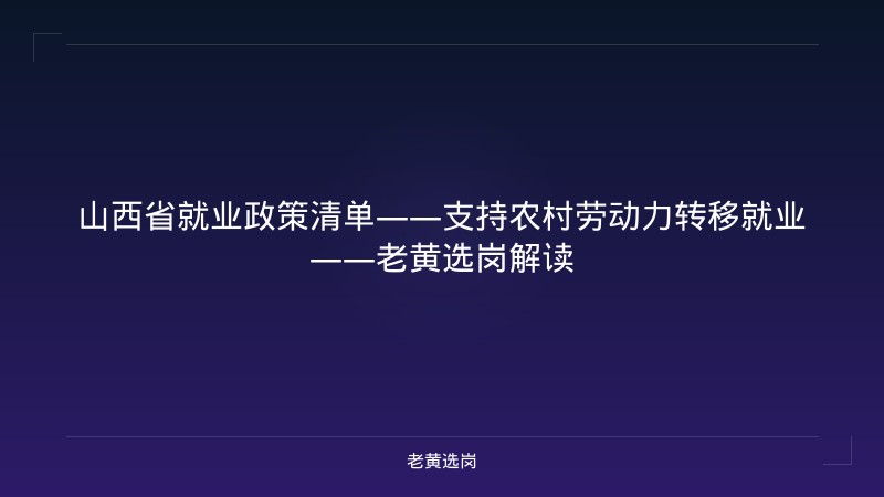 山西省就业政策清单——支持农村劳动力转移就业——老黄选岗解读 - 老黄选岗