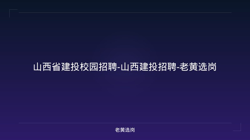山西省建投校园招聘-山西建投招聘-老黄选岗 - 老黄选岗