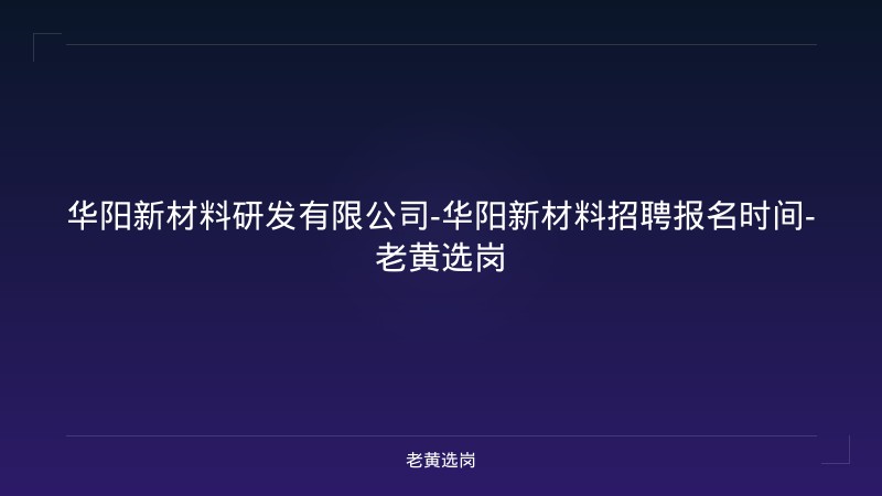 华阳新材料研发有限公司-华阳新材料招聘报名时间-老黄选岗 - 老黄选岗