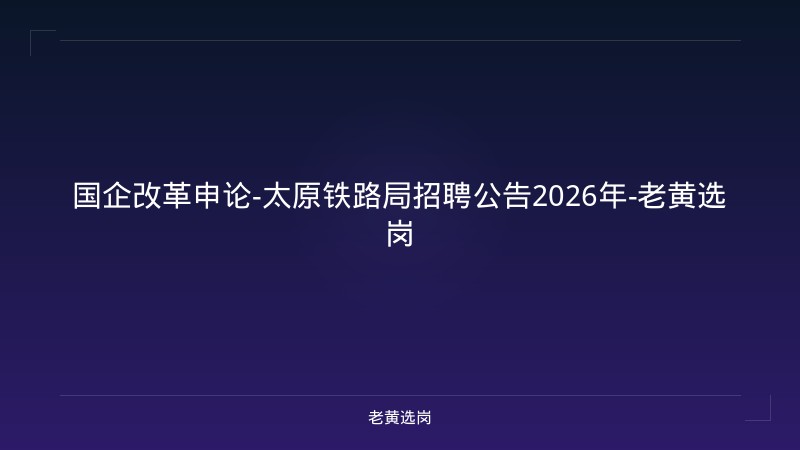 国企改革申论-太原铁路局招聘公告2026年-老黄选岗 - 老黄选岗
