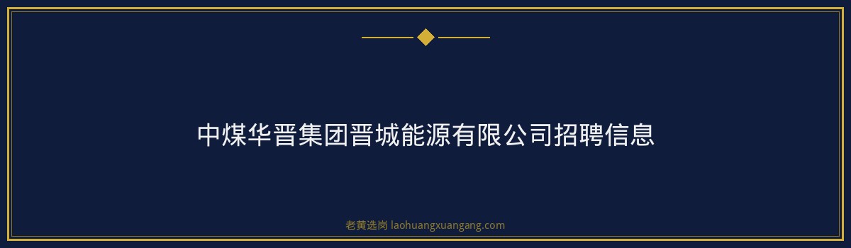 中煤华晋集团晋城能源有限公司招聘信息 - 要点