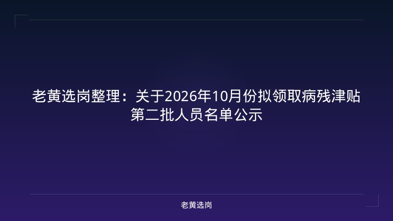 老黄选岗整理：关于2026年10月份拟领取病残津贴第二批人员名单公示 - 老黄选岗