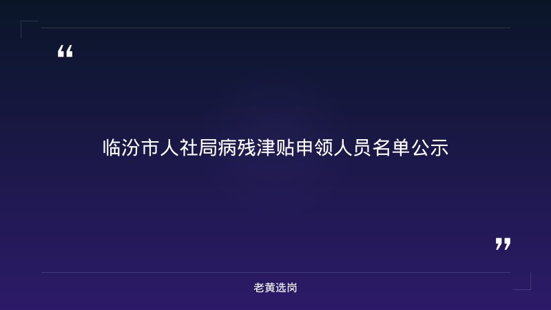 临汾市人力资源和社会保障局关于对市级初审通过拟报省级审核的病残津贴申领人员名单进行公示的通知——老黄选岗解读 - 章节