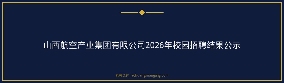 山西航空产业集团有限公司2026年校园招聘结果公示 金句卡片3