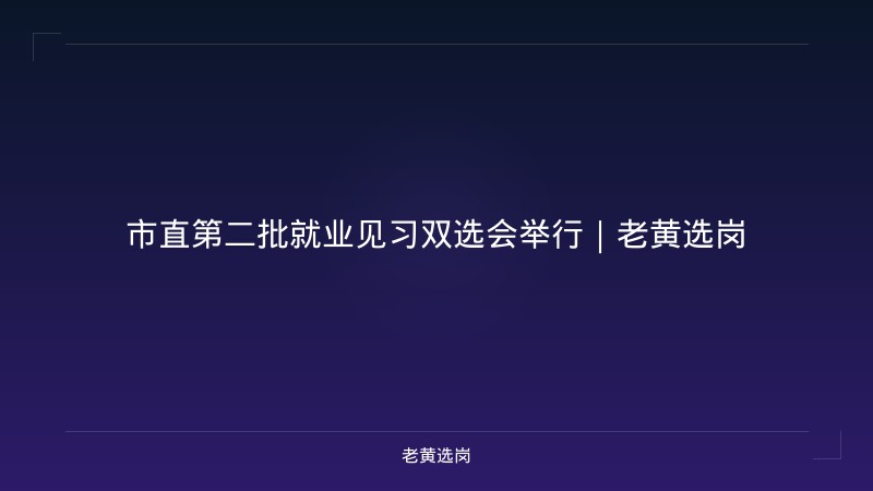 市直第二批就业见习双选会举行｜老黄选岗 - 老黄选岗