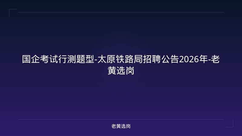 国企考试行测题型-太原铁路局招聘公告2026年-老黄选岗 - 老黄选岗