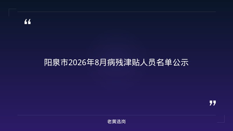 关于2026年8月份拟领取病残津贴第一批人员名单公示——老黄选岗解读 - 章节