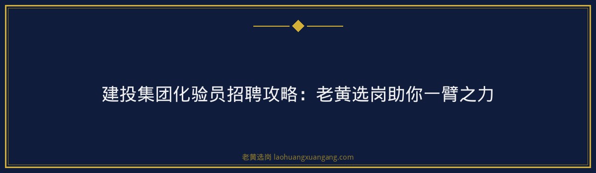 建投集团化验员招聘攻略:老黄选岗助你一臂之力 - 要点