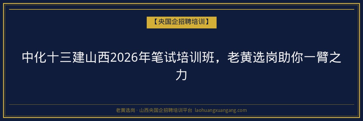中化十三建山西2026年笔试培训班，老黄选岗助你一臂之力 - 老黄选岗