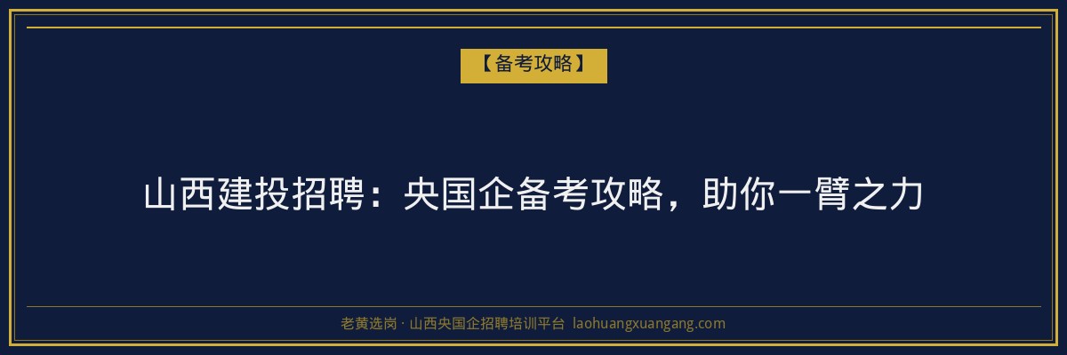 山西建投招聘：央国企备考攻略，助你一臂之力 - 老黄选岗