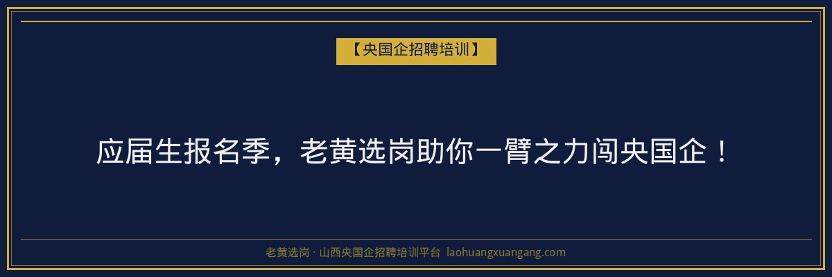应届生报名季,老黄选岗助你一臂之力闯央国企! - 老黄选岗